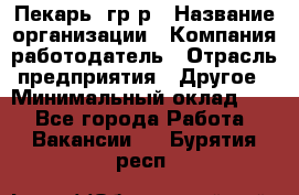 Пекарь– гр/р › Название организации ­ Компания-работодатель › Отрасль предприятия ­ Другое › Минимальный оклад ­ 1 - Все города Работа » Вакансии   . Бурятия респ.